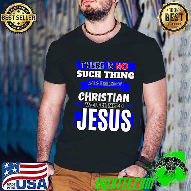 There Is No Such Thing As A Perfect Christian Need Jesus T-Shirt There Is No Such Thing As A Perfect Christian Need Jesus T-Shirt