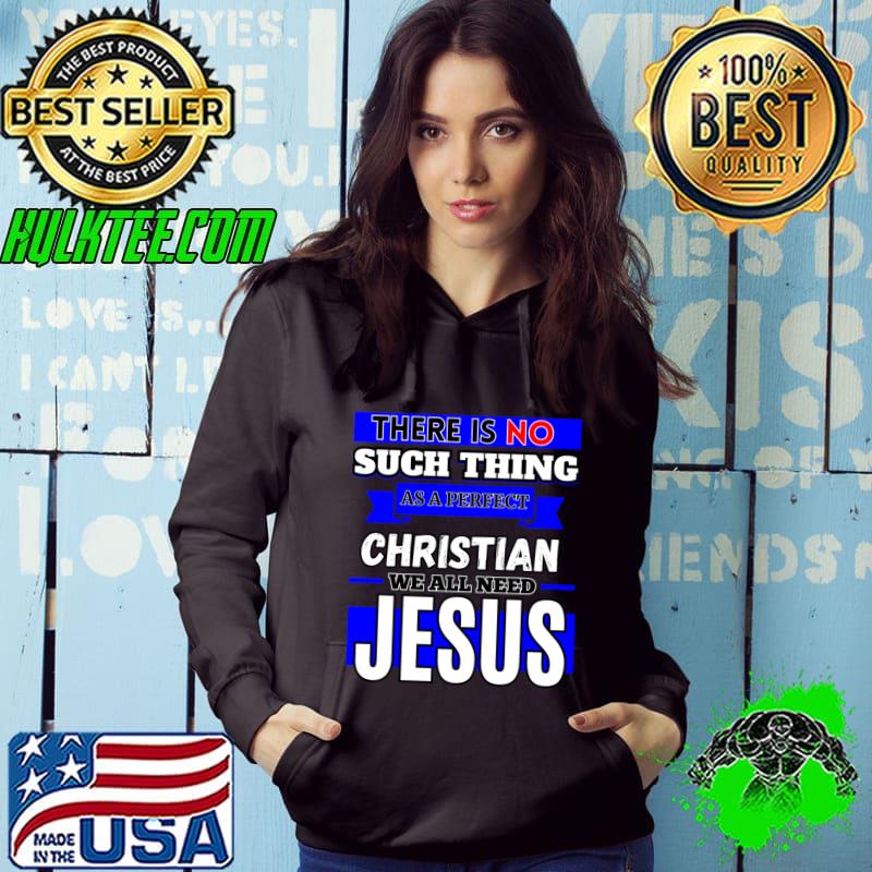 There Is No Such Thing As A Perfect Christian Need Jesus T-Shirt Hoodie There Is No Such Thing As A Perfect Christian Need Jesus T-Shirt Hoodie