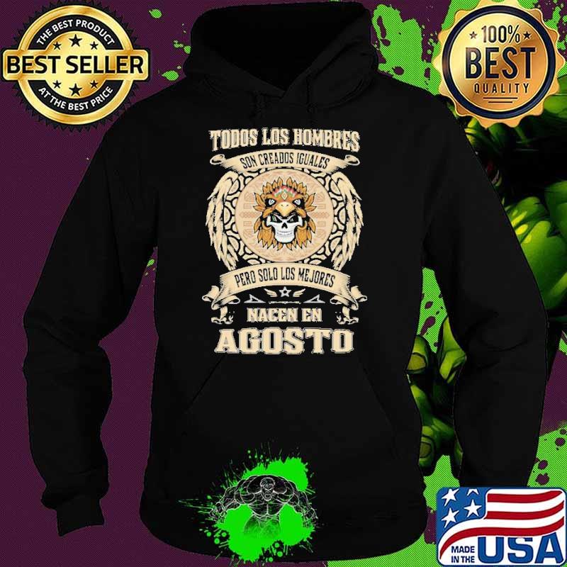 Todos Los Hombres Son Creados Iguales Pero Solo Los Me Jores Nacen En Agosto Shirt Hoodie Todos Los Hombres Son Creados Iguales Pero Solo Los Me Jores Nacen En Agosto Shirt Hoodie