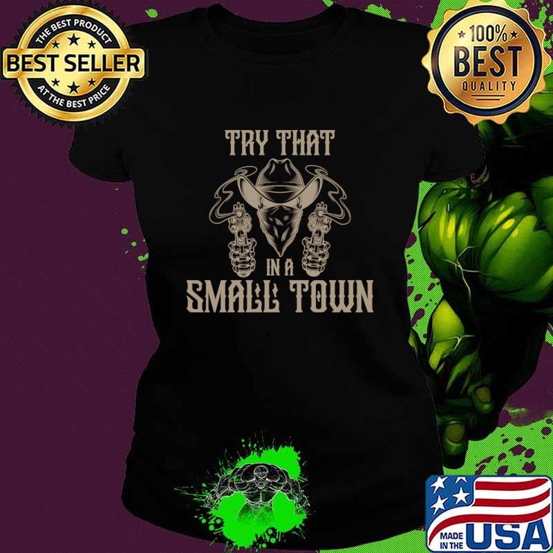 Try That In A Small Town Gun Cowboy T-Shirt Ladies tee Try That In A Small Town Gun Cowboy T-Shirt Ladies tee
