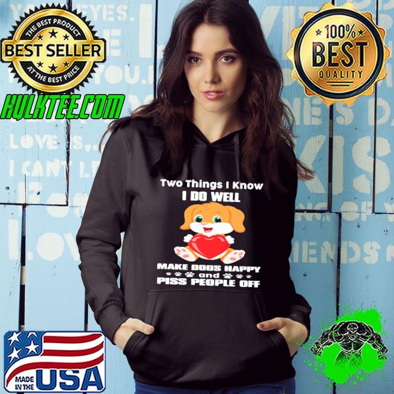 Two things i know do weel make dogs happy piss people off s Hoodie Two things i know do weel make dogs happy piss people off s Hoodie