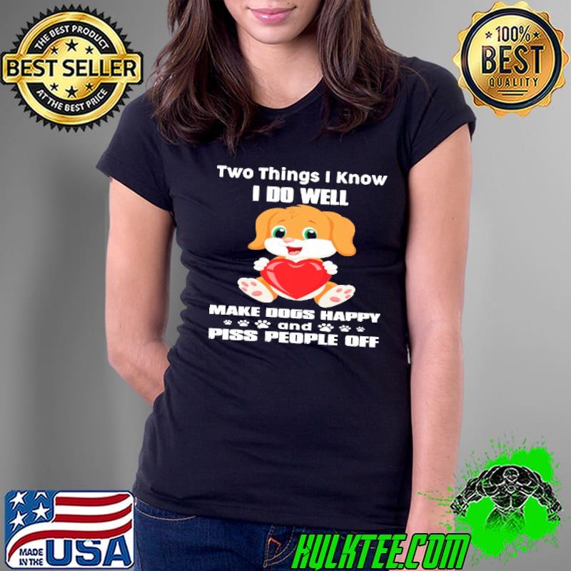 Two things i know do weel make dogs happy piss people off s Ladies Tee Two things i know do weel make dogs happy piss people off s Ladies Tee