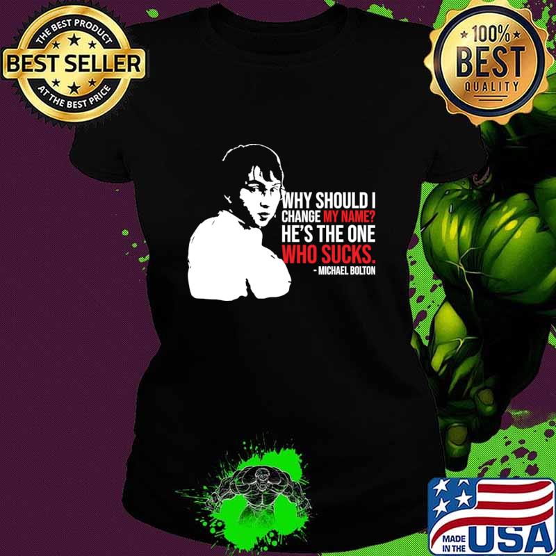 Why Should I Change My Name He's The One Who Sucks Michael Bolton T-Shirt