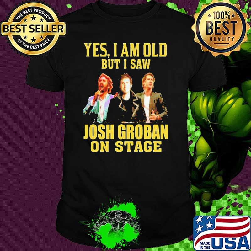 Yes i am old but saw Josh Groban on stage shirt