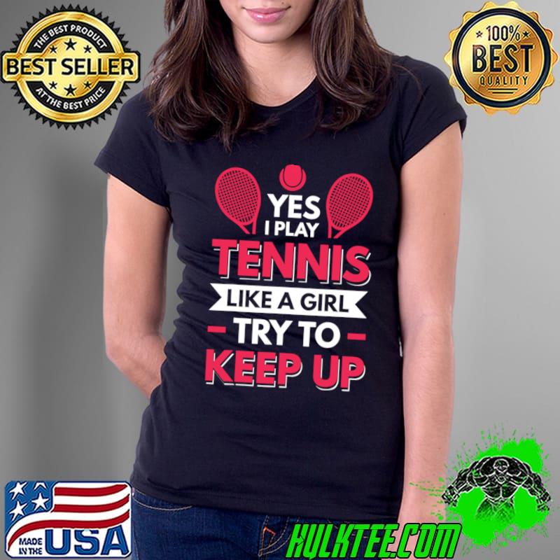 Yes I Play Tennis Like A Girl Try To Keep Up T-Shirt Ladies Tee Yes I Play Tennis Like A Girl Try To Keep Up T-Shirt Ladies Tee
