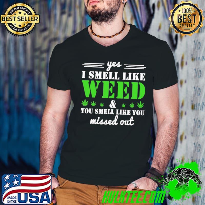 Yes , I Smell Like Weed You Smell Like You Missed Out shirt