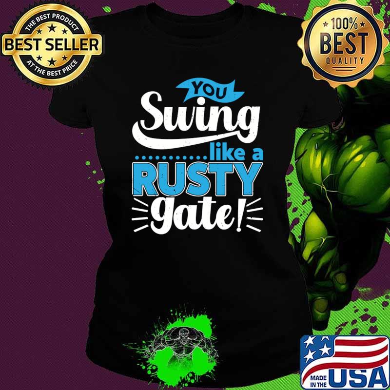 You Swing Like a Rusty Gate T-Shirt