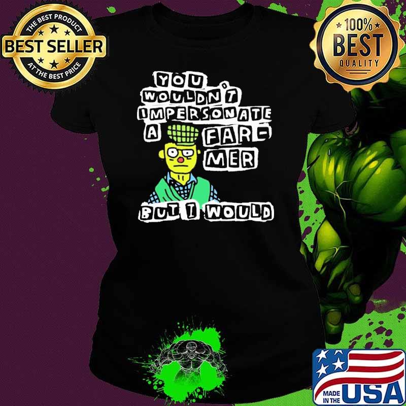 You wouldn’t Impersonate a farmer but I would shirt You wouldn’t Impersonate a farmer but I would shirt