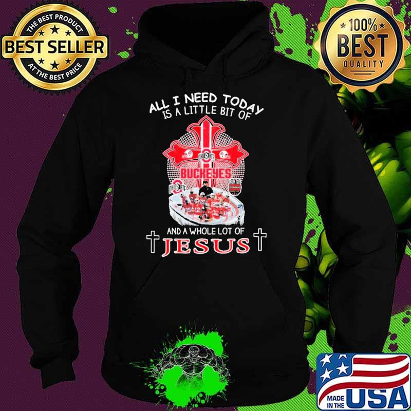 All I need today is a little bit of Ohio state buckeyes and a whole lot of Jesus Shirt Hoodie All I need today is a little bit of Ohio state buckeyes and a whole lot of Jesus Shirt Hoodie