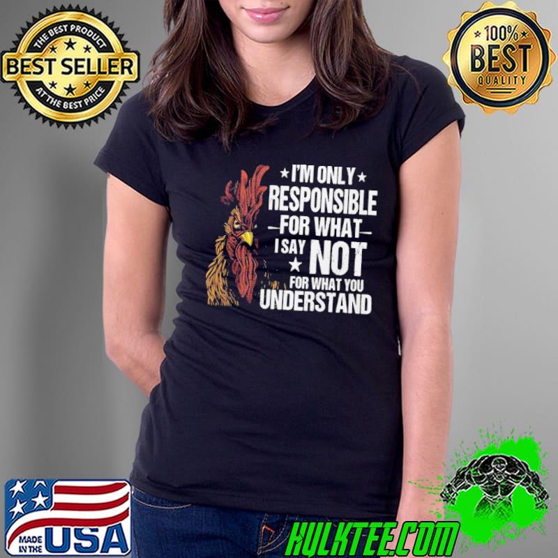 Chicken I'm Only Responsible For What Say Not Understand shirt