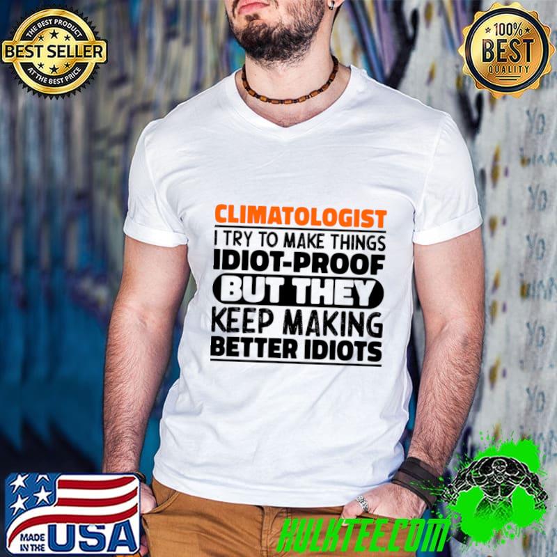 Climatologist I Try To Make Things Idiot Proof But They Keep Making Better Idiots T-Shirt Guys V Neck Climatologist I Try To Make Things Idiot Proof But They Keep Making Better Idiots T-Shirt Guys V Neck