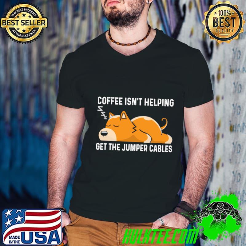 Coffee isn´t helping Get the jumpe Cable dog T-Shirt