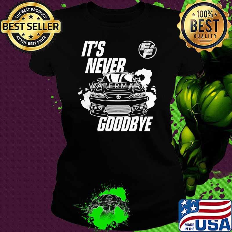 Fast And Furious It's Never Goodbye Sports Car shirt Fast And Furious It's Never Goodbye Sports Car shirt