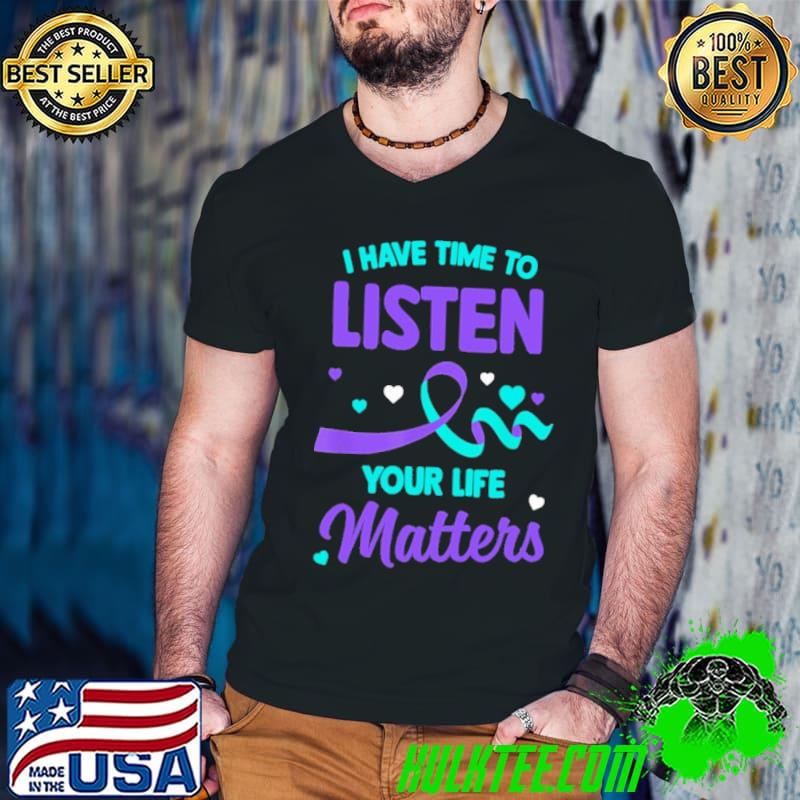 I have time to listen your life matters suicide prevention shirt