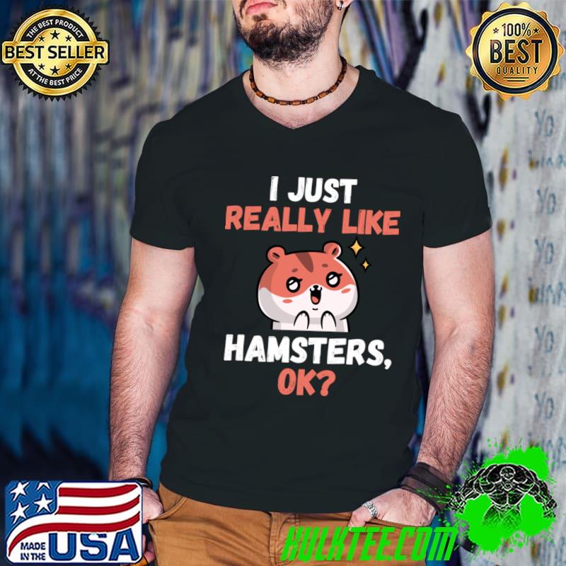 I Just Really Like I Love Hamsters Ok T-Shirt I Just Really Like I Love Hamsters Ok T-Shirt