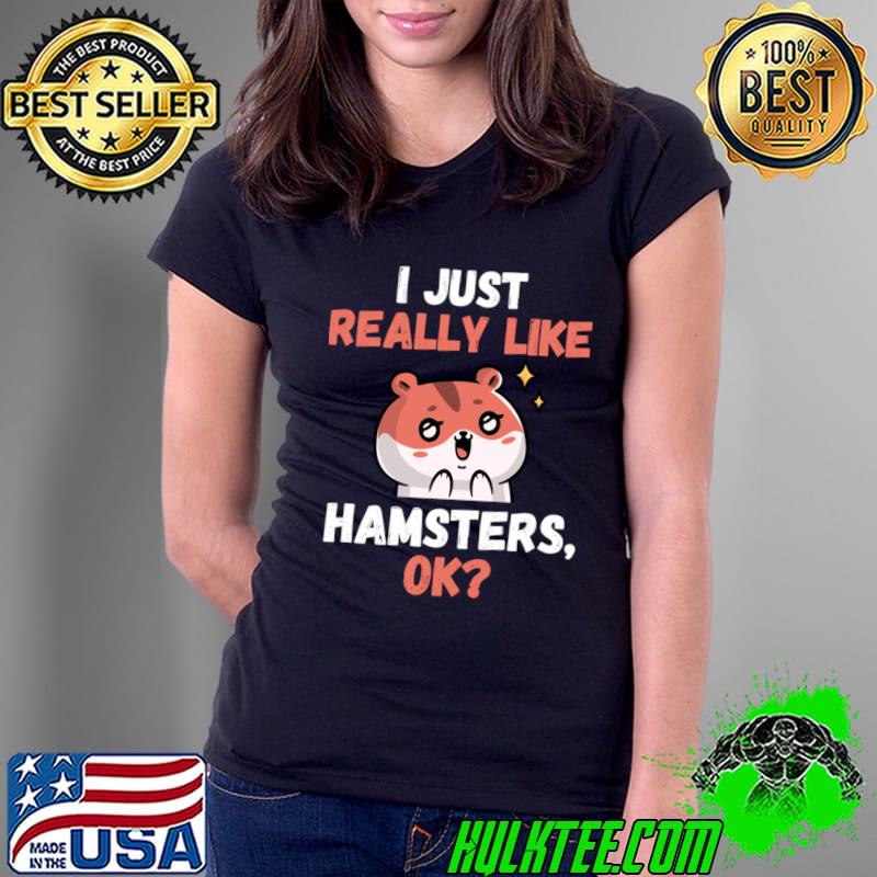 I Just Really Like I Love Hamsters Ok T-Shirt Ladies Tee I Just Really Like I Love Hamsters Ok T-Shirt Ladies Tee