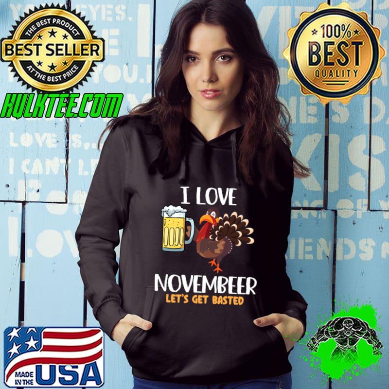 I Love Novembeer Let's Get Basted Turkey Drinking Beer T-Shirt Hoodie I Love Novembeer Let's Get Basted Turkey Drinking Beer T-Shirt Hoodie