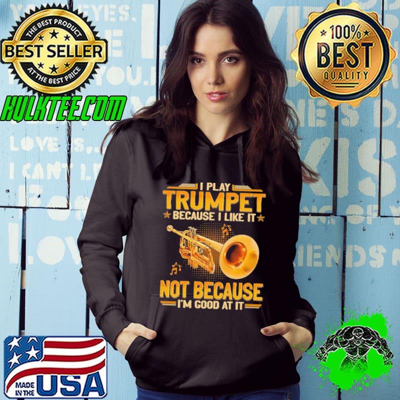 I play trumpet because like it not because good at it s Hoodie I play trumpet because like it not because good at it s Hoodie