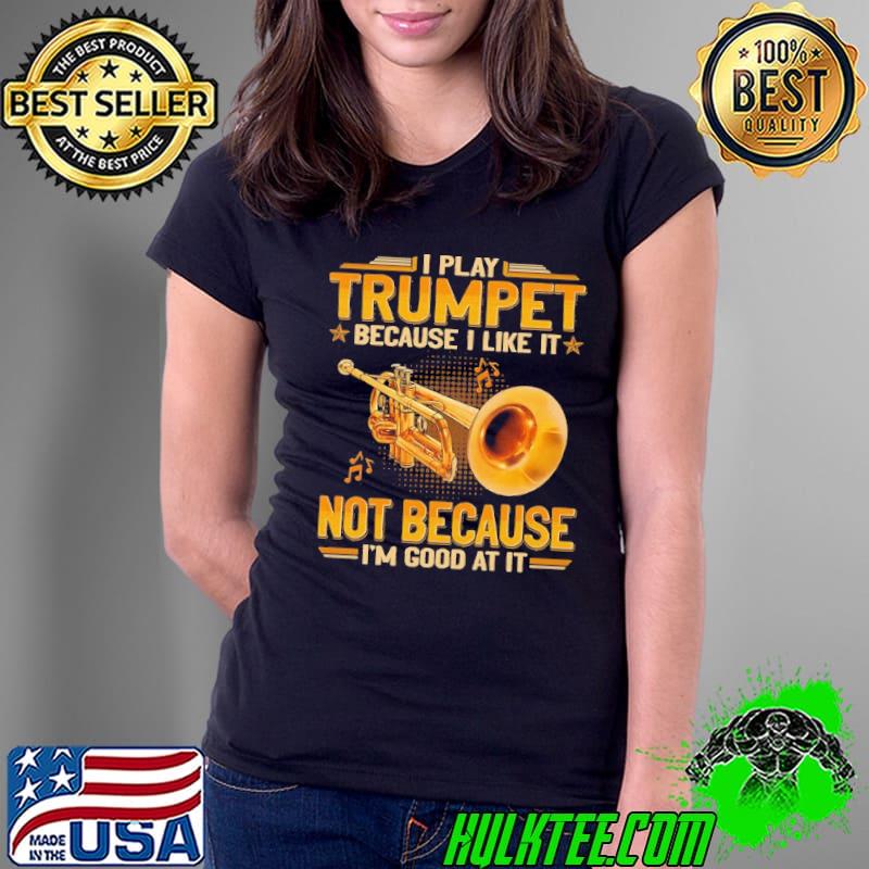 I play trumpet because like it not because good at it s Ladies Tee I play trumpet because like it not because good at it s Ladies Tee