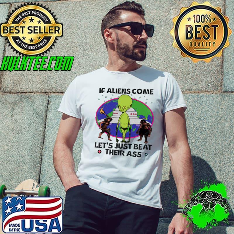 If Aliens Come Let's Just Beat Their A$$ T-Shirt