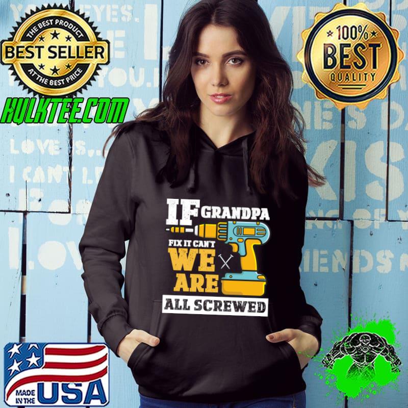 If Grandpa Can&'t Fix It we are all Screwed T-Shirt Hoodie If Grandpa Can&'t Fix It we are all Screwed T-Shirt Hoodie