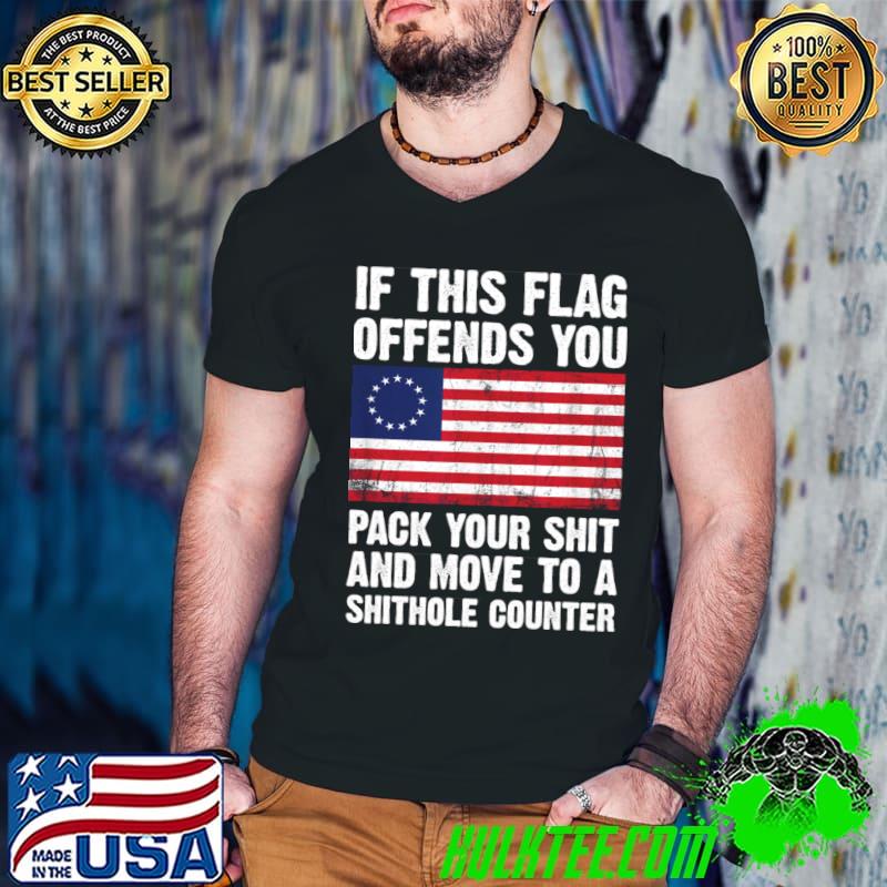 If this flag offends you pack your shit and move to a shithole us flag T-Shirt