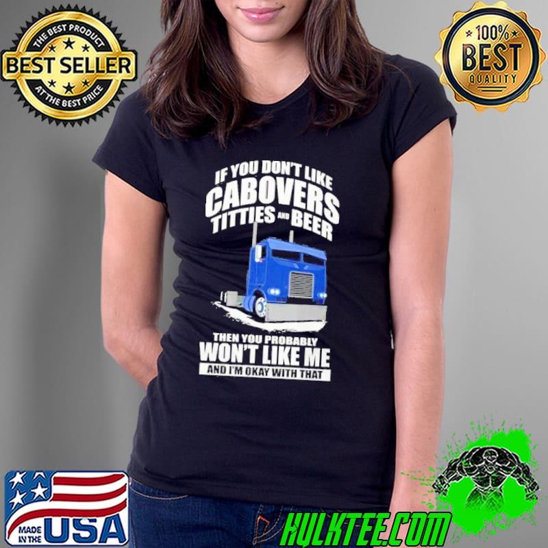 If you don't like cabovers titties and beer won't like me truck shirt