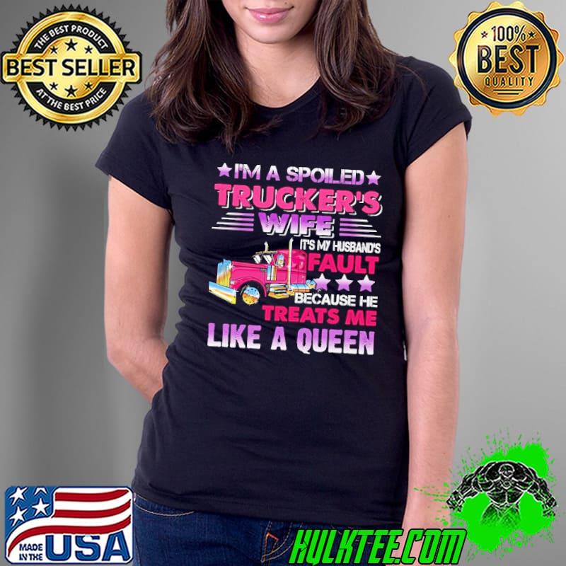 I'm A Spoiled Trucker's Wife It's My Husband's Fault Because he Treats Me Like A Queen shirt