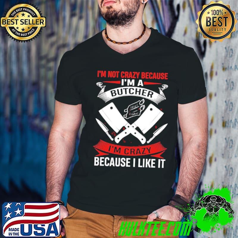 I'm Not Crazy Because I'm A Butcher I'm Crazy Because I Like IT Butcher shirt