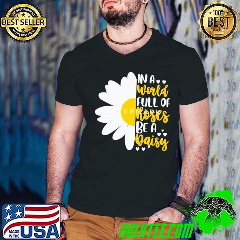In A World Full Of Roses Be A Daisy shirt