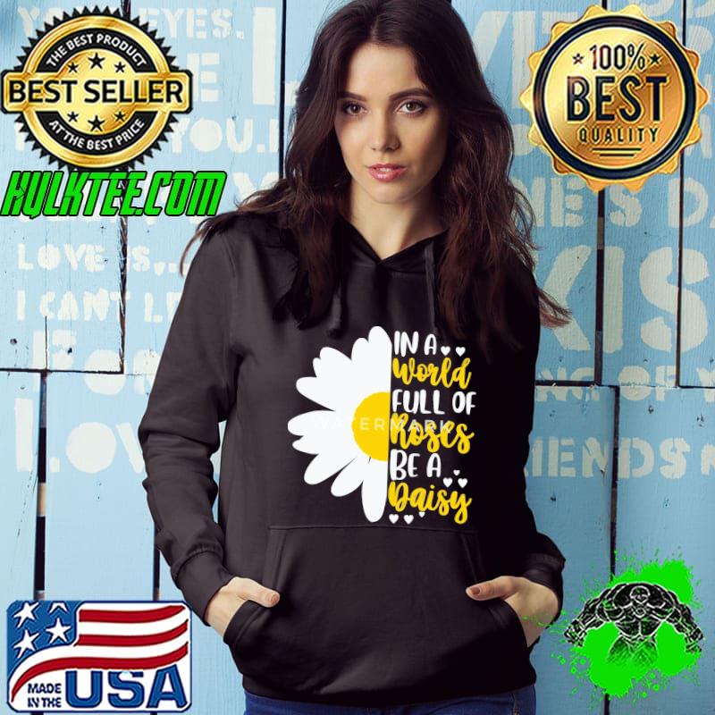 In A World Full Of Roses Be A Daisy s Hoodie In A World Full Of Roses Be A Daisy s Hoodie