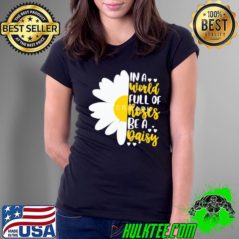 In A World Full Of Roses Be A Daisy s Ladies Tee In A World Full Of Roses Be A Daisy s Ladies Tee
