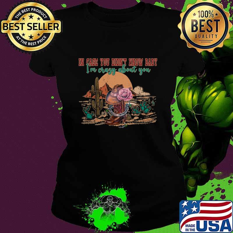 In Case You Didn't Know Baby I'm Crazy About You Flowers Deserts T-Shirt