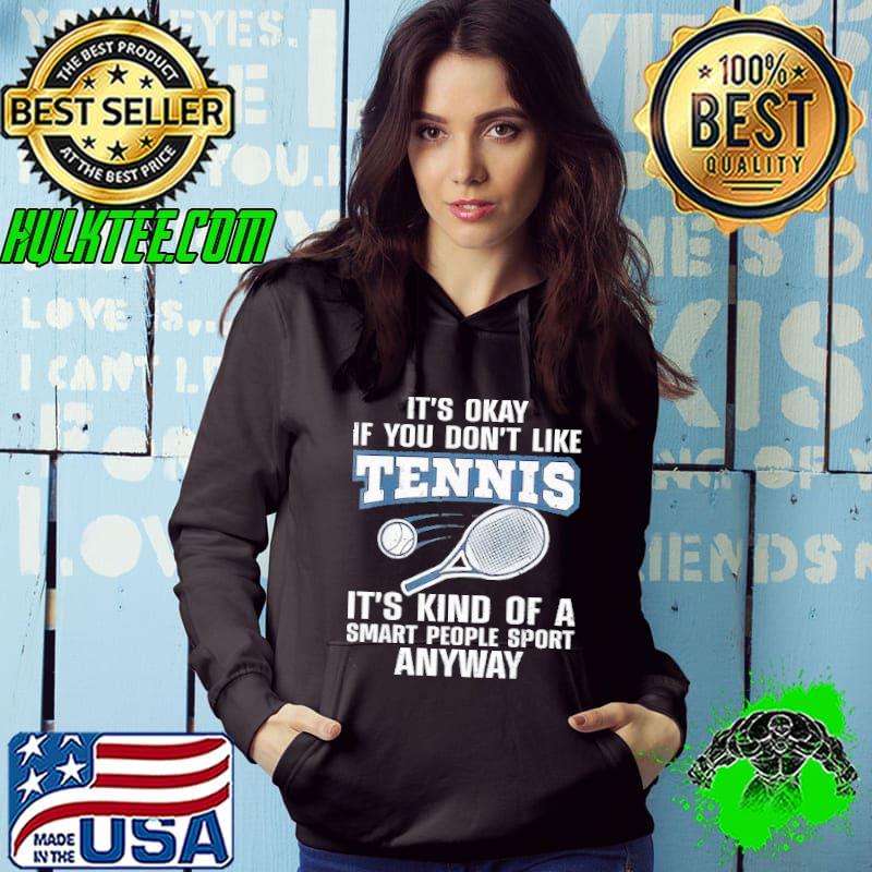 It's okay you don't like tennis kind of a smart people sport s Hoodie It's okay you don't like tennis kind of a smart people sport s Hoodie