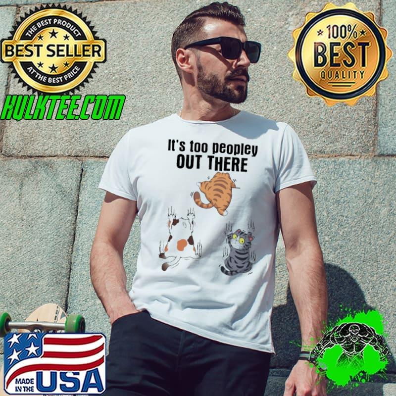 It's too peopley out there cat shirt It's too peopley out there cat shirt