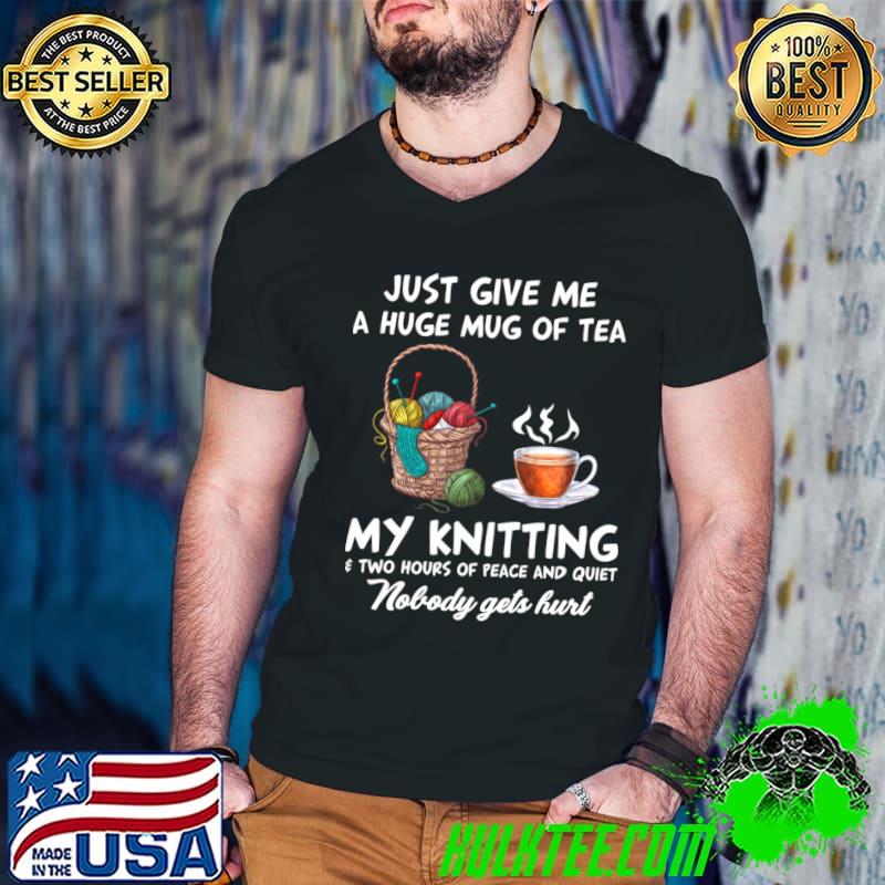 Just Give Me A Huge Mug Of Tea My Knitting T-Shirt