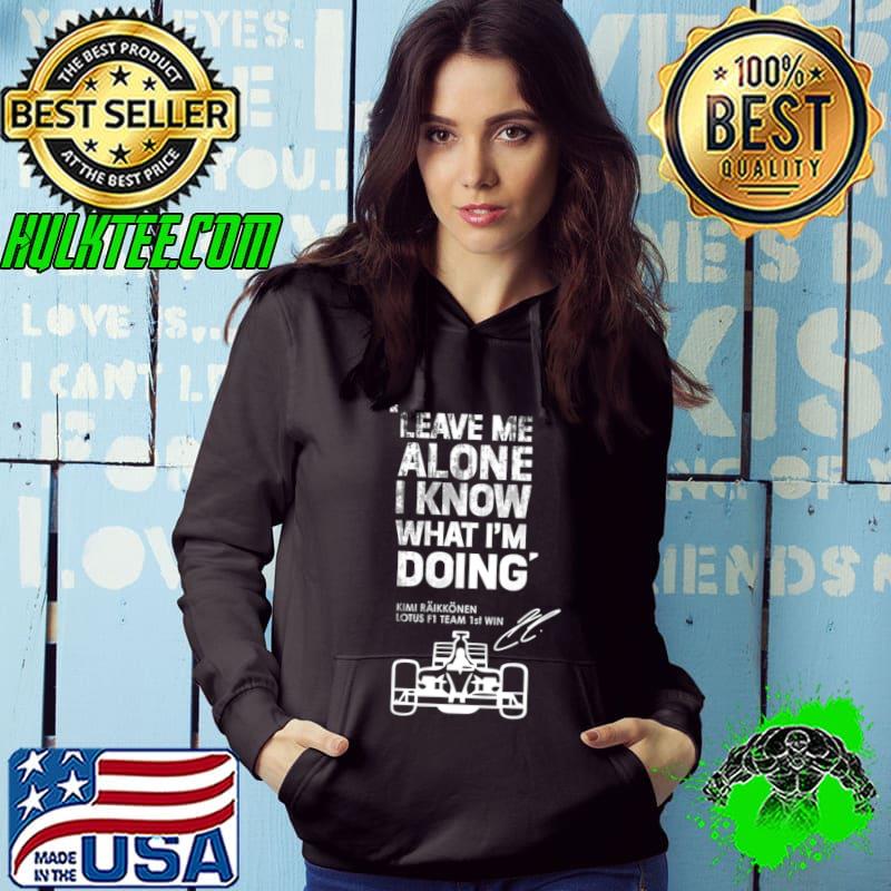 Kimi Raikkonen Leave Me Alone Know What I'm Doing T-Shirt Hoodie Kimi Raikkonen Leave Me Alone Know What I'm Doing T-Shirt Hoodie