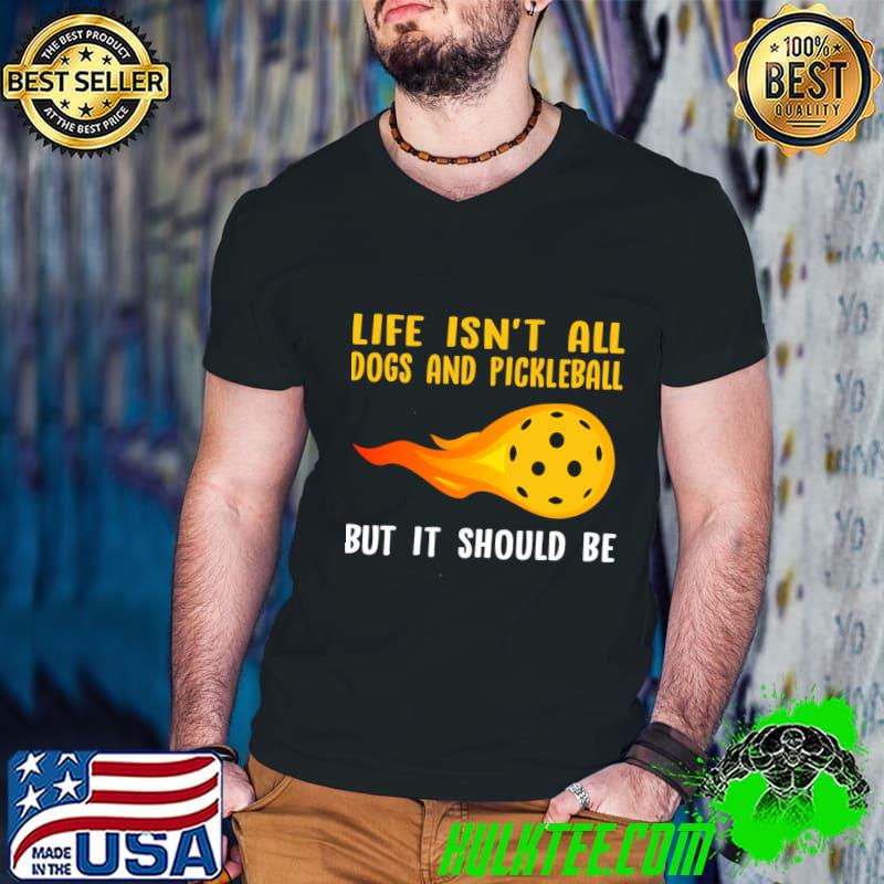 Life Isn't All Dogs and Pickleball But It Should Be Player T-Shirt