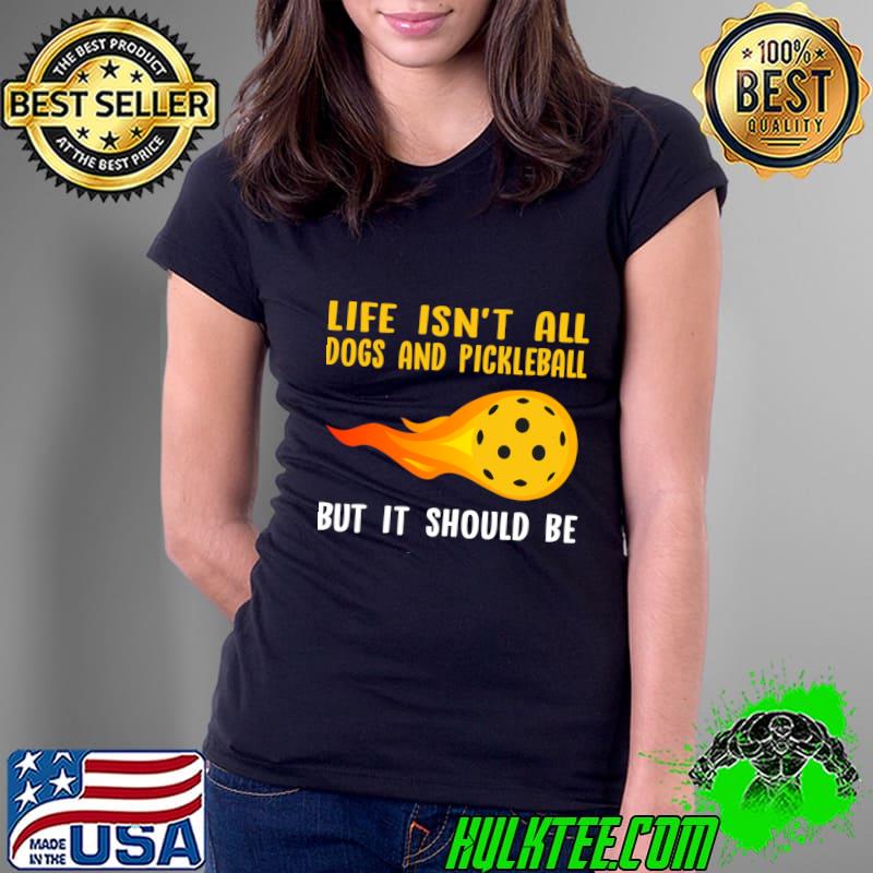Life Isn't All Dogs and Pickleball But It Should Be Player T-Shirt Ladies Tee Life Isn't All Dogs and Pickleball But It Should Be Player T-Shirt Ladies Tee
