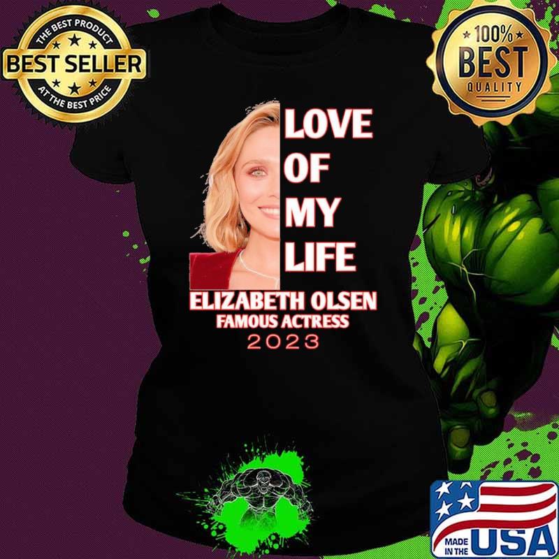 Love of my life Elzabeth Olsen famous actress 2023 shirt Love of my life Elzabeth Olsen famous actress 2023 shirt