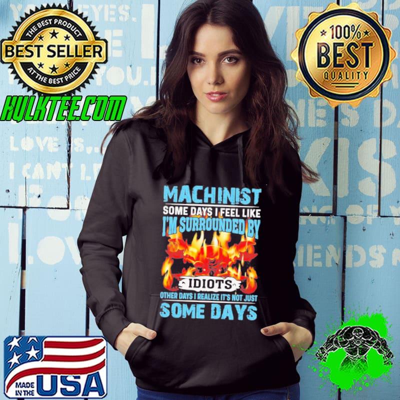 Machinist some days I feel like i’m surrounded by idiots other days I realize it’s not just some days machinis s Hoodie Machinist some days I feel like i’m surrounded by idiots other days I realize it’s not just some days machinis s Hoodie