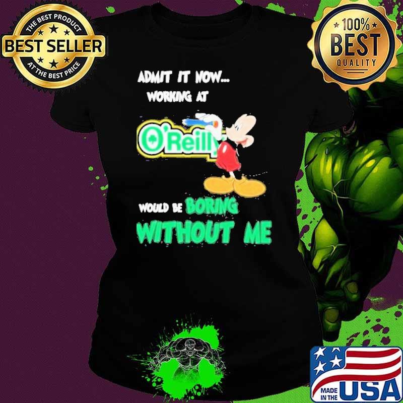 Mickey Admit It Now Working At O’reilly Would Be Boring Without Me Shirt