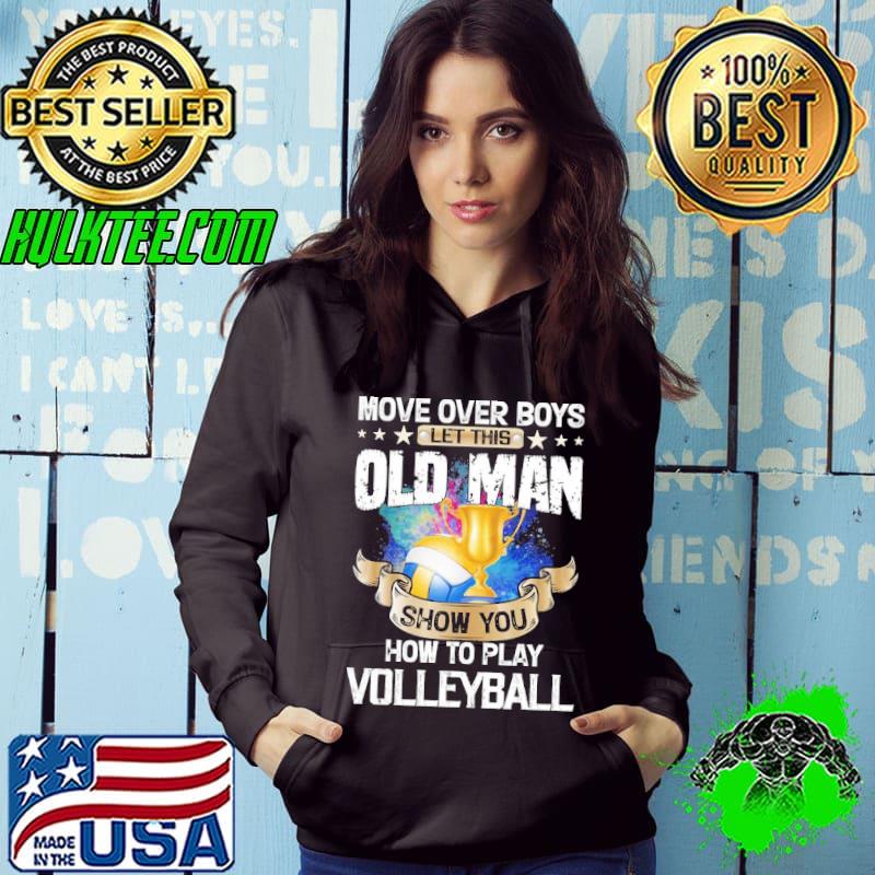 Move Over Boys Let This Old Man Show You How To Play Volleyball Shirt Hoodie Move Over Boys Let This Old Man Show You How To Play Volleyball Shirt Hoodie