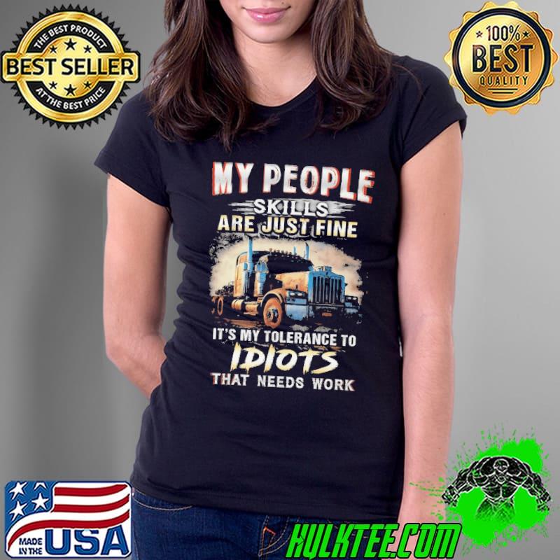 My people skills are just fine my tolerance to idiots that needs work truck shirt