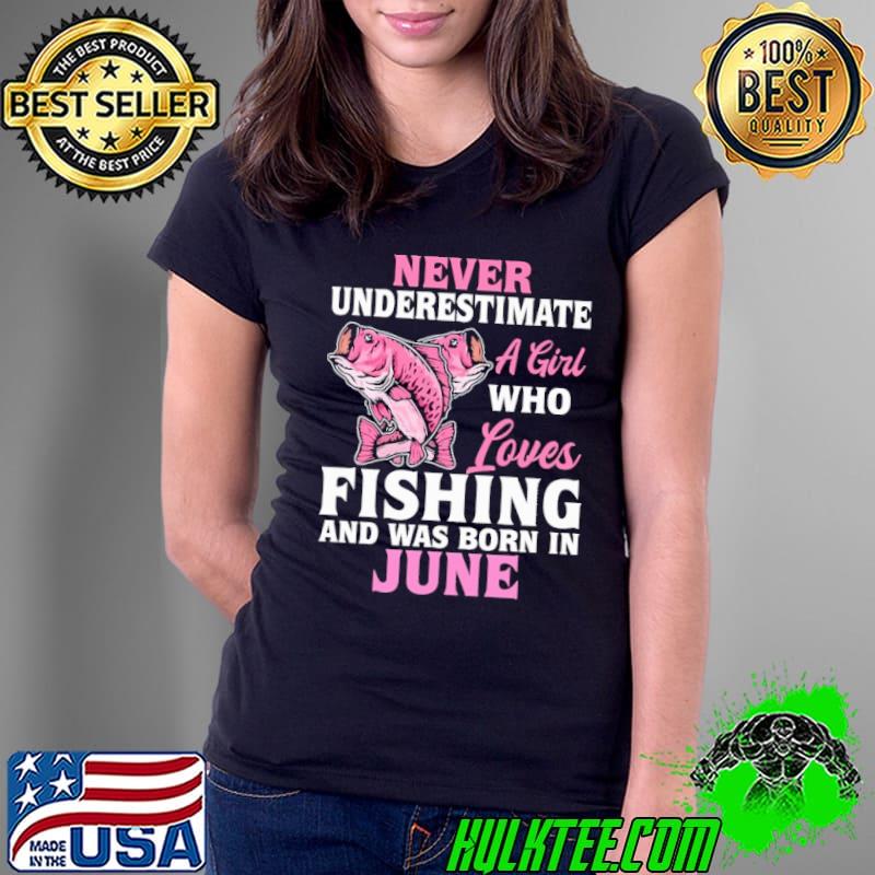 Never underestimate a girl who loves fishing was born June shirt