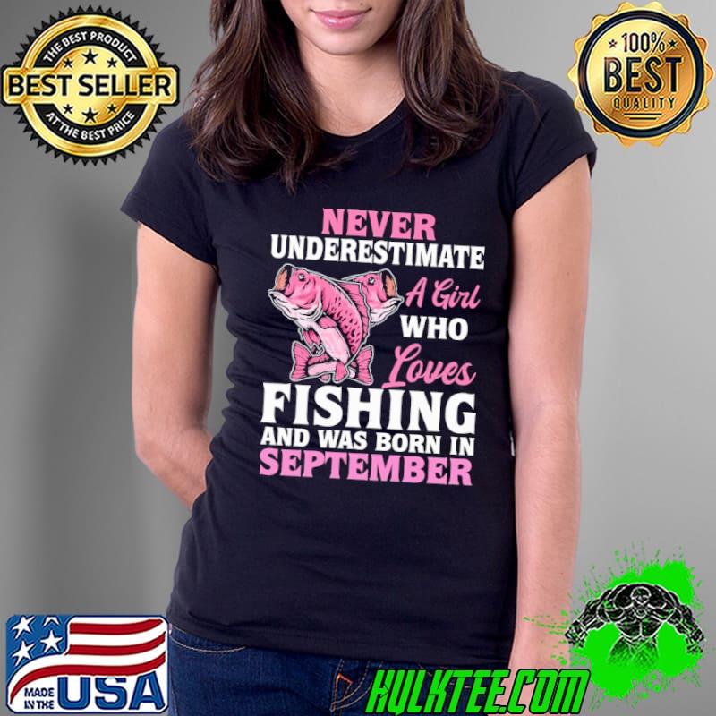 Never underestimate a girl who loves fishing was born September shirt Never underestimate a girl who loves fishing was born September shirt