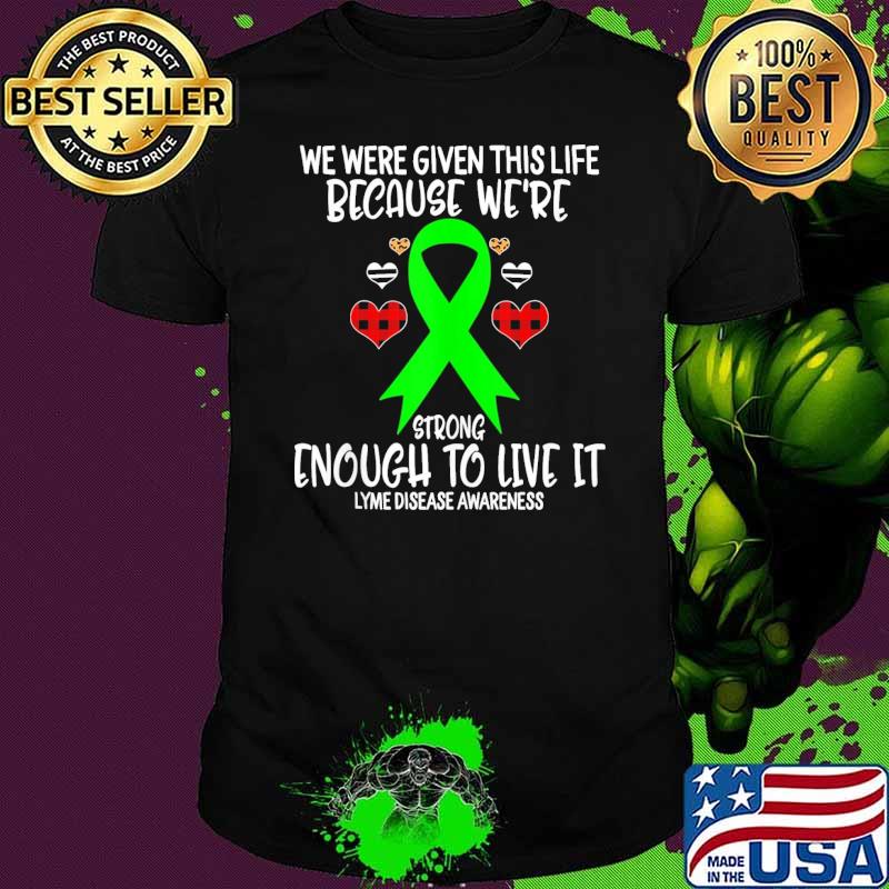 Nice lyme Disease Awareness Given Life Because Were Strong To Li shirt