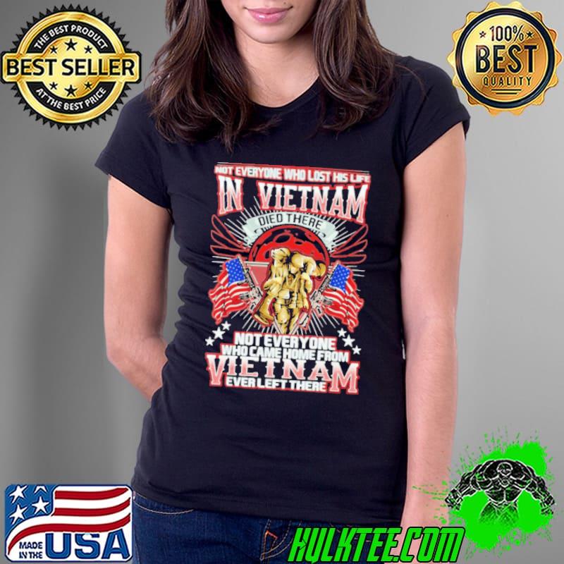 Not Everyone Who Lost His Life In Vietnam Died There Not Everyone Who Came Home From Vietnam Ever Left There Vietnam s Ladies Tee Not Everyone Who Lost His Life In Vietnam Died There Not Everyone Who Came Home From Vietnam Ever Left There Vietnam s Ladies Tee