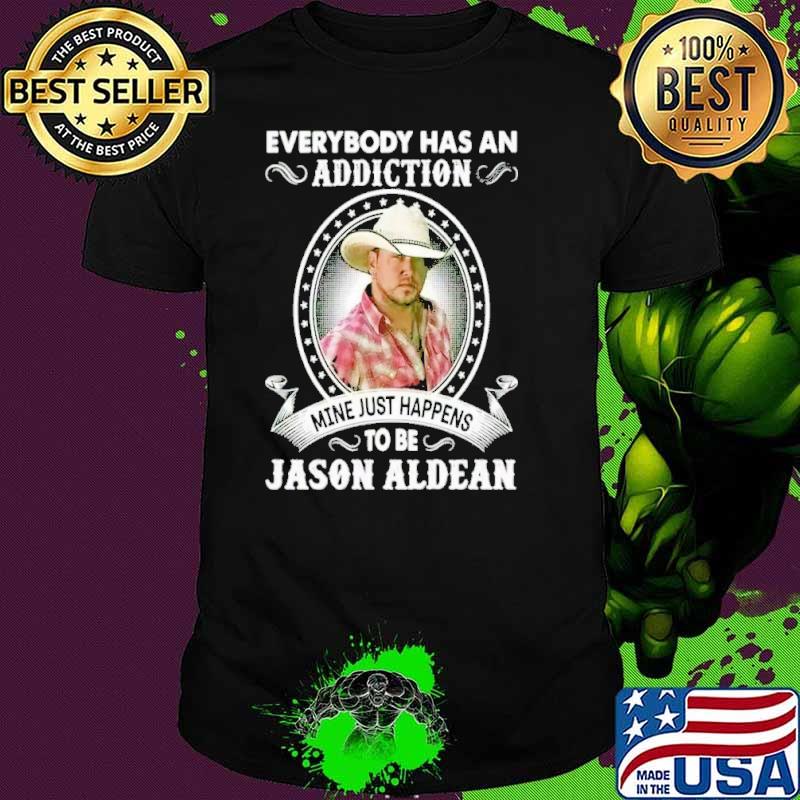 Official everybody has an addiction mine just happens to be Jason Aldean shirt