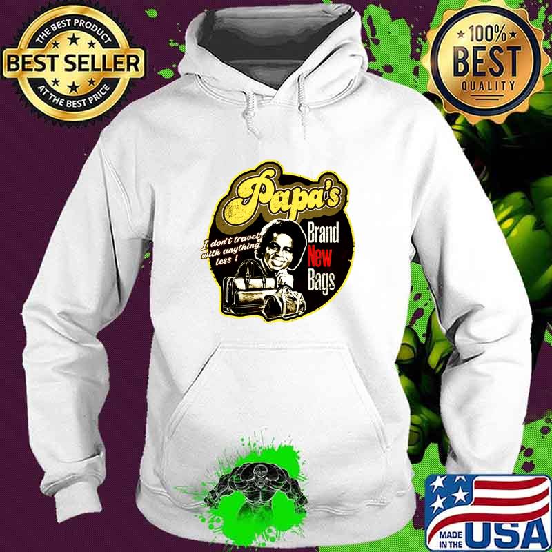Papa's James Brand New Bags I Don't Travel With Anything T-Shirt Hoodie Papa's James Brand New Bags I Don't Travel With Anything T-Shirt Hoodie